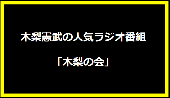 木梨憲武の人気ラジオ番組「木梨の会」