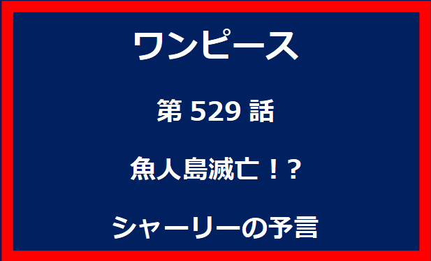 529話：魚人島滅亡！?シャーリーの予言