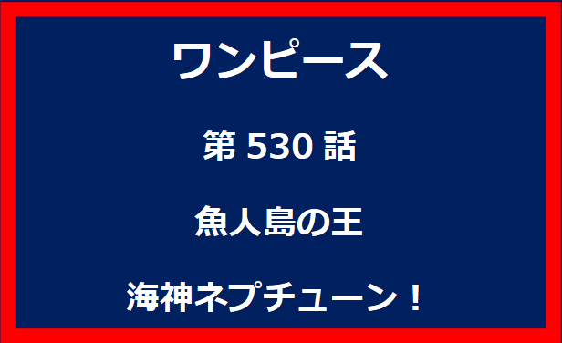 530話：魚人島の王　海神ネプチューン！