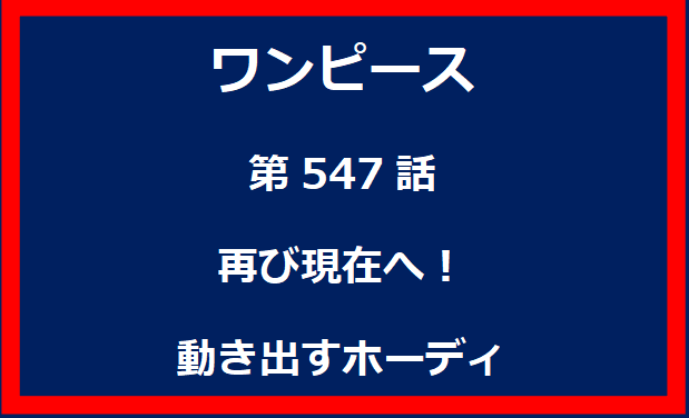 547話：再び現在へ！動き出すホーディ