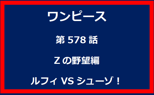 578話：Zの野望編　ルフィVSシューゾ！