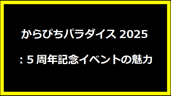 からぴちパラダイス2025：5周年記念イベントの魅力