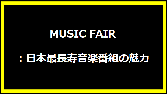 MUSIC FAIR：日本最長寿音楽番組の魅力