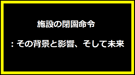 施設の閉園命令：その背景と影響、そして未来