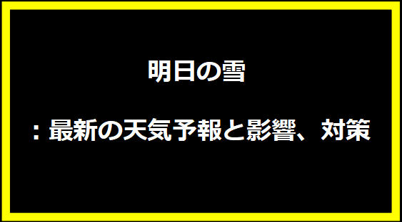 明日の雪：最新の天気予報と影響、対策