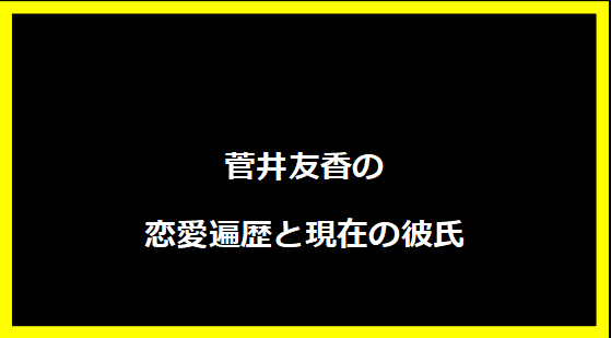 菅井友香の恋愛遍歴と現在の彼氏