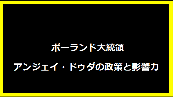  ポーランド大統領アンジェイ・ドゥダの政策と影響力