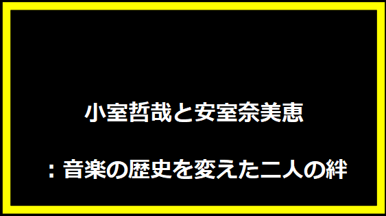 小室哲哉と安室奈美恵：音楽の歴史を変えた二人の絆