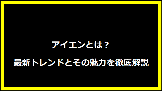 アイエンとは？最新トレンドとその魅力を徹底解説