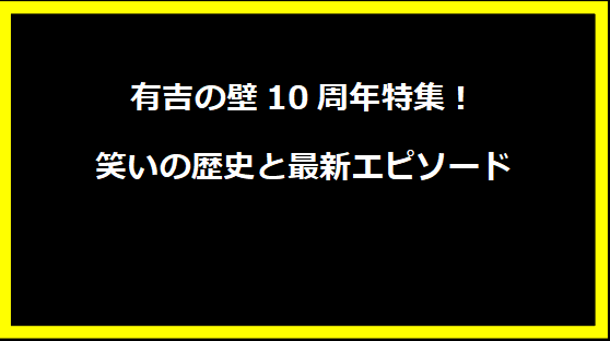 有吉の壁10周年特集！笑いの歴史と最新エピソード