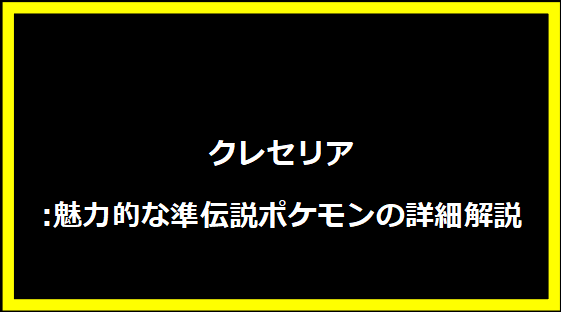 クレセリア:魅力的な準伝説ポケモンの詳細解説