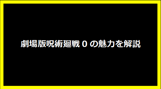 劇場版呪術廻戦0の魅力を解説