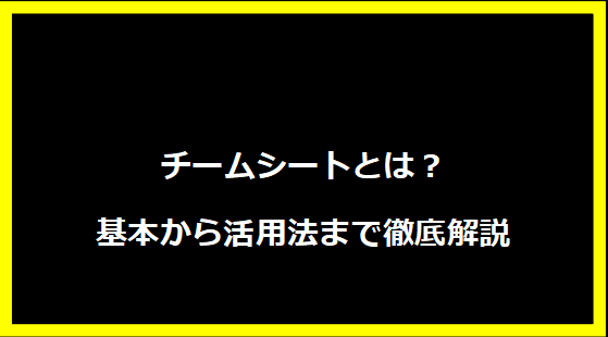 チームシートとは？基本から活用法まで徹底解説