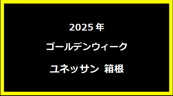 ユネッサン 箱根 ホテル GW2024 混雑状況は？ビュッフェや割引も好評！