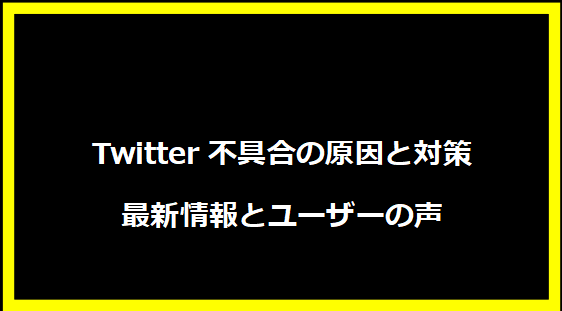 Twitter不具合の原因と対策｜最新情報とユーザーの声