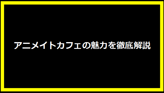 アニメイトカフェの魅力を徹底解説