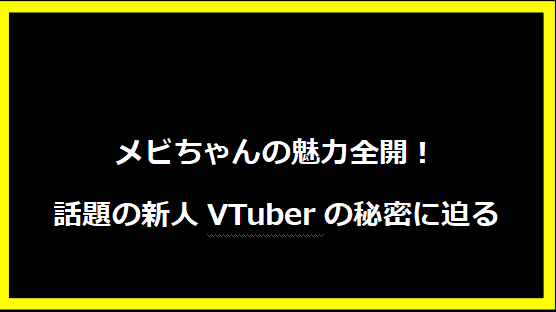 メビちゃんの魅力全開！話題の新人VTuberの秘密に迫る