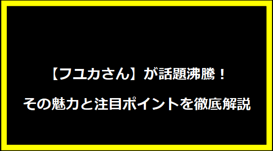 【フユカさん】が話題沸騰！その魅力と注目ポイントを徹底解説