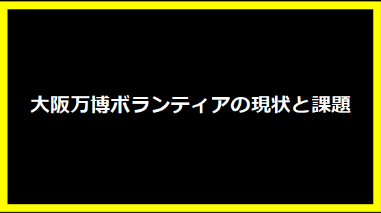 大阪万博ボランティアの現状と課題