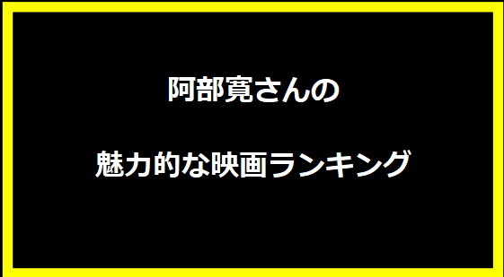 阿部寛さんの魅力的な映画ランキング