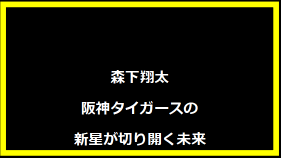 森下翔太 - 阪神タイガースの新星が切り開く未来