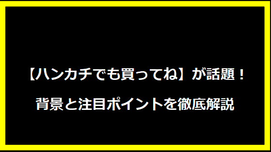 【ハンカチでも買ってね】が話題！背景と注目ポイントを徹底解説