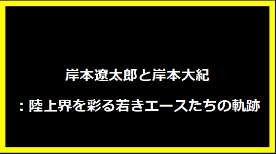 岸本遼太郎と岸本大紀：陸上界を彩る若きエースたちの軌跡