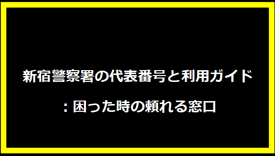 新宿警察署の代表番号と利用ガイド：困った時の頼れる窓口