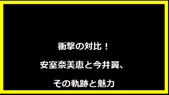 衝撃の対比！安室奈美恵と今井翼、その軌跡と魅力