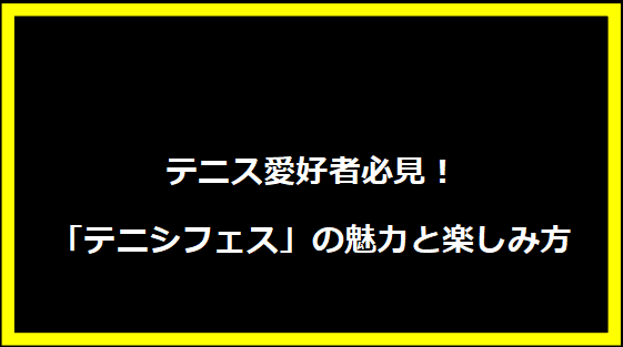 テニス愛好者必見！「テニシフェス」の魅力と楽しみ方