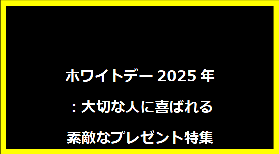 ホワイトデー2025年：大切な人に喜ばれる素敵なプレゼント特集