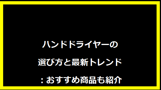 ハンドドライヤーの選び方と最新トレンド：おすすめ商品も紹介