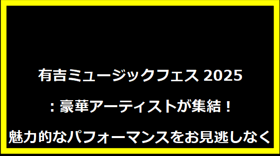 有吉ミュージックフェス2025：豪華アーティストが集結！魅力的なパフォーマンスをお見逃しなく