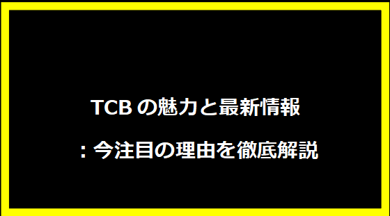 TCBの魅力と最新情報：今注目の理由を徹底解説