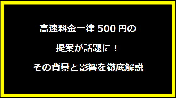 高速料金一律500円の提案が話題に！その背景と影響を徹底解説