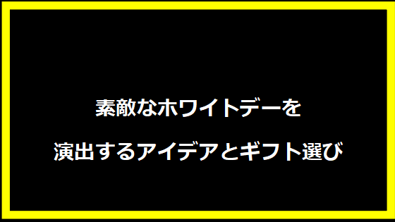 素敵なホワイトデーを演出するアイデアとギフト選び