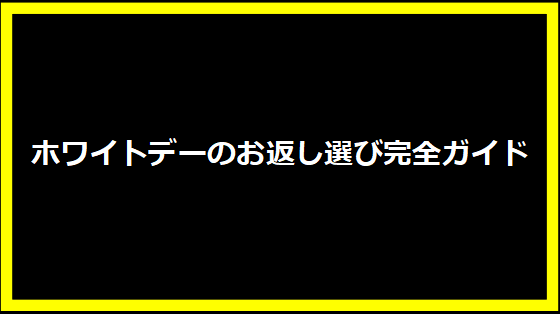 ホワイトデーのお返し選び完全ガイド