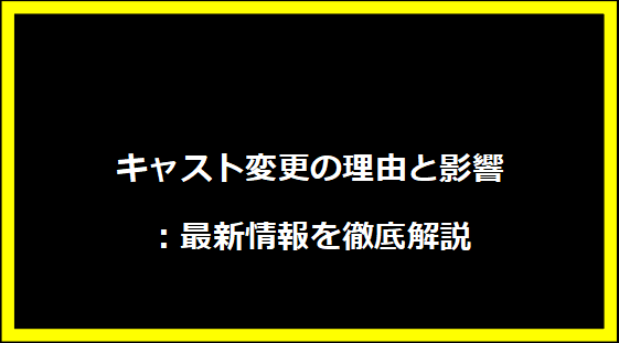 キャスト変更の理由と影響：最新情報を徹底解説