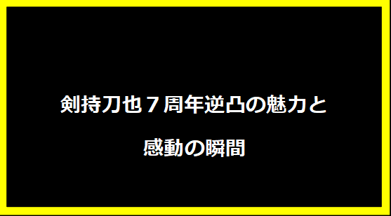 剣持刀也７周年逆凸の魅力と感動の瞬間