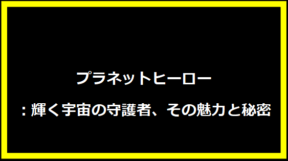 プラネットヒーロー：輝く宇宙の守護者、その魅力と秘密
