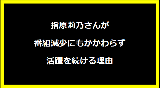 指原莉乃さんが番組減少にもかかわらず活躍を続ける理由