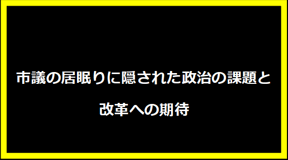 市議の居眠りに隠された政治の課題と改革への期待