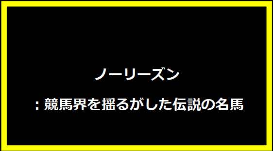 ノーリーズン：競馬界を揺るがした伝説の名馬