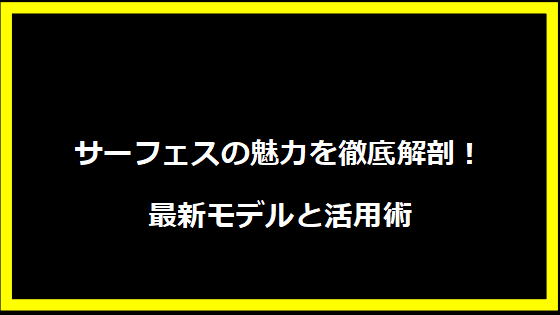 サーフェスの魅力を徹底解剖！最新モデルと活用術