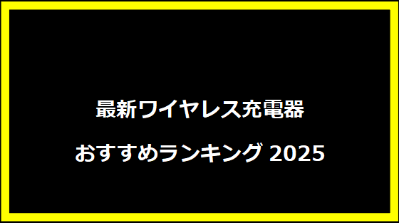 最新ワイヤレス充電器おすすめランキング2025