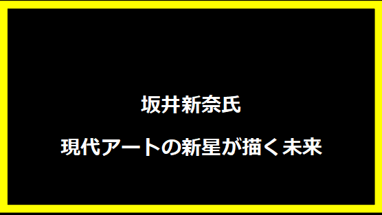 坂井新奈氏 - 現代アートの新星が描く未来