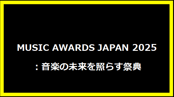 MUSIC AWARDS JAPAN 2025：音楽の未来を照らす祭典