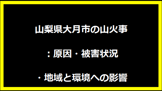 山梨県大月市の山火事：原因・被害状況・地域と環境への影響