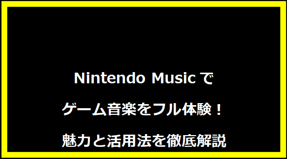 Nintendo Musicでゲーム音楽をフル体験！魅力と活用法を徹底解説