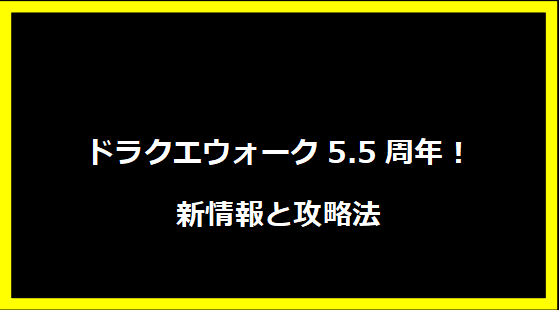 ドラクエウォーク5.5周年！新情報と攻略法